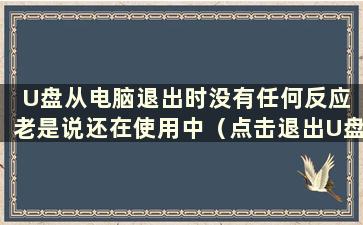 U盘从电脑退出时没有任何反应 老是说还在使用中（点击退出U盘无反应）